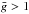 \hbox{$\bar{g} > 1$}
