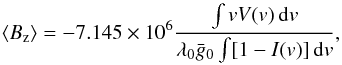 \begin{equation} \langle B_\mathrm{z} \rangle = -7.145 \times10^6 \frac{\int v V(v)\,{\rm d}v}{\lambda_0 \bar{g}_0 \int [1-I(v)]\,{\rm d}v}, \end{equation}