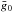 \hbox{$\bar{g}_0$}