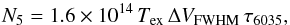 \begin{equation} \label{eq:total_pop2} N_{\mathrm{5}}=1.6\times10^{14}\,T_{\mathrm{ex}}\, \Delta V_{\mathrm{FWHM}}\, \tau_{6035},\\ \end{equation}