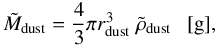 $$ {\tilde{M}_{\rm dust}} = \frac{4}{3} \pi r_{\rm dust}^3 ~\tilde{\rho}_{\rm dust} {\rm ~~~[g],} $$