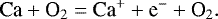 \begin{equation} \label{eq:23} {\rm Ca}+{\rm O}_2={\rm Ca}^{+}+{\rm e}^{-}+{\rm O}_2.\end{equation}