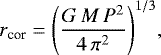 \begin{equation} r_{\rm cor}=\left( {{G\,M\,P^2}\over{4\,\pi^2}}\right)^{1/3}\!, \label{eqn2} \end{equation}