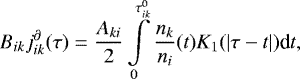 \begin{equation*} B_{ik}j_{ik}^{\partial}(\tau)=\frac{A_{ki}}{2} \int \limits_{0}^{\tau_{ik}^0} \frac{n_k}{n_i}(t) K_1(|\tau-t|) \textrm{d}t ,\end{equation*}
