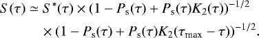 \begin{align*} S(\tau) &\simeq S^*(\tau)\times(1 - P_{\textrm{s}}(\tau) &#x002B; P_{\textrm{s}}(\tau) K_2(\tau))^{-1/2} \notag\\ &\quad \times (1 - P_{\textrm{s}}(\tau) &#x002B; P_{\textrm{s}}(\tau) K_2(\tau_{\textrm{max}} - \tau))^{-1/2}. \end{align*}