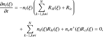 \begin{align*} \frac{\partial n_i (\xi)}{\partial t}&=- n_i (\xi) \left(\sum_{k=1, k \neq i}^{N}R_{ik} (\xi) &#x002B; R_{ic}\right) \notag\\[2mm] &\quad &#x002B; \sum_{k=1, k \neq i}^{N}n_k(\xi)R_{ki}(\xi) &#x002B; n_en^&#x002B;(\xi) R_{ci}(\xi)=0,\end{align*}