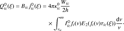 \begin{align*} Q_{ic}^{\odot} (\xi) = B_{ic} j_{ic}^{\odot} (\xi) &= 4 \pi \kappa_{ic}^0 \frac{W_{ic}}{2 h} \notag\\[1.5mm] &\quad \times \int_{\nu_{ic}}^{\infty} I_{ic}^{\odot} f_i (\nu) E_{2}(f_i (\nu) \tau_{ic} (\xi)) \frac{\textrm{d}\nu}{\nu} \cdot\end{align*}