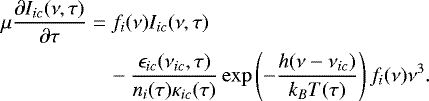 \begin{align*}\mu \frac{\partial{I_{ic}(\nu,\tau)}}{\partial{\tau}} &= f_i(\nu)I_{ic}(\nu,\tau) \notag\\ &\quad - \frac{\epsilon_{ic}(\nu_{ic},\tau)}{n_i (\tau)\kappa_{ic}(\tau)} \exp\left(-\frac{h(\nu-\nu_{ic})}{k_BT(\tau)}\right) f_i(\nu)\nu^3. \end{align*}