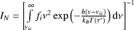 $I_{N} = \left[ \int \limits_{\nu_{ic}}^{\infty}f_i\nu^2 \exp\left(-\frac{h(\nu-\nu_{ic})}{k_B T(\tau&#x0027;)}\right)\textrm{d}\nu \right]^{-1}$