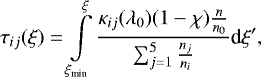 \begin{equation*} \tau_{ij}(\xi) = \int \limits_{\xi_{\textrm{min}}}^{\xi} \frac{\kappa_{ij}(\lambda_0) (1-\chi) \frac{n}{n_0} }{\sum_{j=1}^5 \frac{n_j}{n_i}} \textrm{d}\xi&#x0027;,\end{equation*}