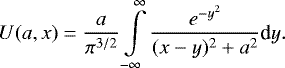 \begin{equation*}U(a,x)=\frac{a}{\pi^{3/2}} \int \limits_{-\infty}^{\infty}\frac{e^{-y^2 }}{(x-y)^2&#x002B;a^2}\textrm{d}y .\end{equation*}