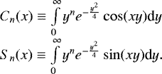 \begin{eqnarray*}\begin{array}{ll} C_n(x) \equiv \int \limits_0^{\infty} y^n e^{-\frac{y^2}{4}} \cos(xy) \textrm{d}y \\ S_n(x) \equiv \int \limits_0^{\infty} y^n e^{-\frac{y^2}{4}} \sin(xy) \textrm{d}y. \end{array} \end{eqnarray*}