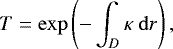 \begin{equation}T = \exp \left (- \int_{D} \kappa~\mathrm{d}r \right )\label{eq:T},\end{equation}