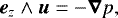 \begin{equation*} \boldsymbol{e}_{z}\wedge\boldsymbol{u} =-\boldsymbol{\nabla}p,\end{equation*}