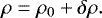 \begin{equation*} \rho = \rho_0 &#x002B;\delta \rho. \end{equation*}