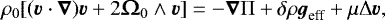 \begin{equation*} \rho_0[(\boldsymbol{v}\cdot\boldsymbol{\nabla})\boldsymbol{v} &#x002B; 2\vO_0\wedge\boldsymbol{v}] = -\boldsymbol{\nabla} {\mathrm{\Pi}} &#x002B; \delta \rho\vg_{\textrm{eff}} &#x002B; \mu{\mathrm{\Delta}} \boldsymbol{v},\end{equation*}