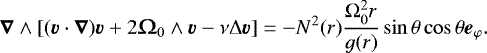 \begin{equation*} \boldsymbol{\nabla}\wedge[(\boldsymbol{v}\cdot\boldsymbol{\nabla})\boldsymbol{v} &#x002B; 2\vO_0\wedge\boldsymbol{v}-\nu{\mathrm{\Delta}} \boldsymbol{v}] = -N^2(r)\frac{{\mathrm{\Omega}}_0^2r}{g(r)} \sin\theta \cos\theta \boldsymbol{e}_{\varphi}.\end{equation*}