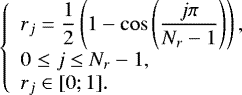 \begin{equation*} \left \{ \begin{array}{l} r_j=\displaystyle{\frac{1}{2}}\left(1-\cos\left(\displaystyle{\frac{j\pi}{N_r-1}}\right)\right),\\ 0 \leq j \leq N_r-1,\\ r_j \in[0;1]. \end{array} \right. \end{equation*}