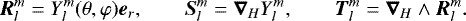 \begin{equation*} {\boldsymbol R}_l^m=Y_l^m(\theta,\varphi) {{\boldsymbol e}_r},\qquad {\boldsymbol S}_l^m=\boldsymbol{\nabla}_HY_l^m, \qquad {\boldsymbol T}_l^m=\boldsymbol{\nabla}_H\wedge {\boldsymbol R}_l^m. \end{equation*}