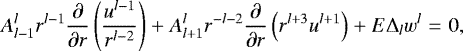\begin{multline*} A_{l-1}^l r^{l-1}\frac{\partial}{\partial r} \left ( \frac{u^{l-1}}{r^{l-2}} \right ) &#x002B;A_{l&#x002B;1}^l r^{-l-2}\frac{\partial}{\partial r}\left ( r^{l&#x002B;3}u^{l&#x002B;1} \right) &#x002B; E {\mathrm{\Delta}}_{l} w^{l} = 0, \end{multline*}