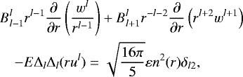 \begin{eqnarray*} &&B_{l-1}^l r^{l-1}\frac{\partial}{\partial r} \left (\frac{w^{l}}{r^{l-1}} \right) &#x002B;B_{l&#x002B;1}^l r^{-l-2}\frac{\partial}{\partial r} \left (r^{l&#x002B;2}w^{l&#x002B;1} \right)\nonumber\\ &&\quad - E {\mathrm{\Delta}}_{l} {\mathrm{\Delta}}_{l}(ru^{l})=\sqrt{\frac{16\pi}{5}}\varepsilon n^{2}(r) \delta_{l2}, \end{eqnarray*}