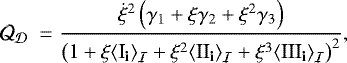 \begin{eqnarray*} \CQ_{{\cal D}}\;= & {\displaystyle \frac{\dot{\xi}^{2}\left(\gamma_{1}+\xi\gamma_{2}+\xi^{2}\gamma_{3}\right)}{\left(1+\xi{\left\langle {{\textrm{I}_{\textrm{{\textbf{i}}}}}} \right\rangle_{{\cal I}}}+\xi^{2}{\left\langle {{\textrm{II}_{\textrm{{\textbf{i}}}}}} \right\rangle_{{\cal I}}}+\xi^{3}{\left\langle {{\textrm{III}_{\textrm{{\textbf{i}}}}}} \right\rangle_{{\cal I}}}\right)^{2}},}\end{eqnarray*}