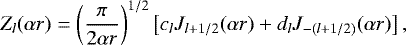 \begin{equation} Z_{l}(\alpha r) = \left( \frac{\pi}{2\alpha r} \right)^{1/2} \left[ c_{l} J_{l+1/2} (\alpha r) + d_{l} J_{-(l+1/2)}(\alpha r) \right], \label{z_function} \end{equation}