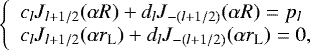 \begin{equation} \left\{ \begin{array}{l} c_{l} J_{l+1/2} (\alpha R) + d_{l} J_{-(l+1/2)} (\alpha R) = p_{l} \\ c_{l} J_{l+1/2} (\alpha r_{\rm L}) + d_{l} J_{-(l+1/2)} (\alpha r_{\rm L}) = 0, \end{array} \right. \label{linear_field_coeffs} \end{equation}