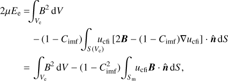\begin{eqnarray} 2 {\mu} E_{\rm e}\ \! \!& = & \! \! \! \int_{V_{\rm e}}\!\!\! B^{2}\, \mathrm{d}V \nonumber \\ & & - \, (1- C_{\rm imf}) \!\! \int_{S(V_{\rm e})} \!\!\! \!\! u_{\rm cfi} \left[ 2 {\boldsymbol{B}} - (1- C_{\rm imf}) \nabla u_{\rm cfi} \right] \cdot \hat{\boldsymbol{n}}\, \mathrm{d}S \nonumber \\ & = & \int_{V_{\rm e}} \!\!\! B^{2}\, \mathrm{d}V- (1- C_{\rm imf}^{2}) \! \int_{S_{\rm m}}\!\! u_{\rm cfi} {\boldsymbol{B}}\cdot \hat{\boldsymbol{n}} \, \mathrm{d}S, \label{energy_ve1} \end{eqnarray}
