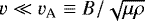 $v \ll v_{\rm A} \equiv B/\sqrt{{\mu} \rho}$