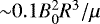 ${\sim}0.1 B_{0}^{2} R^{3}/\mu$