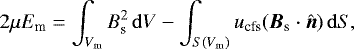\begin{equation} 2 \mu E_{\rm m} = \int_{V_{\rm m}} B_{\rm s}^{2} \, \mathrm{d}V - \int_{S(V_{\rm m})} u_{\rm cfs} ({\boldsymbol{B}}_{\rm s} \cdot \hat{\boldsymbol{n}}) \, \mathrm{d}S, \label{magsph_energy} \end{equation}