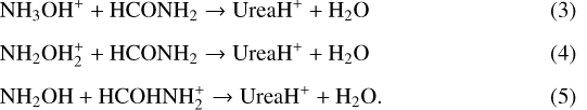 \begin{align*} &\hbox{NH}_3\hbox{OH}^+ + \hbox{HCONH}_2 \rightarrow \hbox{UreaH}^+ + \hbox{H}_2\hbox{O}\\[1.5mm] &\hbox{NH}_2\hbox{OH}_2^+ + \hbox{HCONH}_2 \rightarrow \hbox{UreaH}^+ + \hbox{H}_2\hbox{O}\\[1.5mm] &\hbox{NH}_2\hbox{OH} + \hbox{HCOHNH}_2^+ \rightarrow \hbox{UreaH}^+ + \hbox{H}_2\hbox{O}.\end{align*}