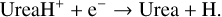 \begin{equation*} \hbox{UreaH}^+ + \hbox{e}^- \rightarrow \hbox{Urea} + \hbox{H}.\end{equation*}