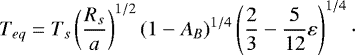 \begin{equation*} T_{eq} = T_s\left(\dfrac{R_s}{a}\right)^{1/2}(1-A_B)^{1/4}\left(\dfrac{2}{3}-\dfrac{5}{12}\varepsilon\right)^{1/4}\cdot \end{equation*}