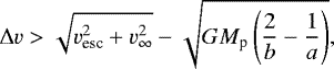 $ \mathrm{\Delta}v > \sqrt{ v_{\textrm{esc}}^2 &#x002B; v_{\infty}^2 } - \sqrt{ G M_{\textrm{p}} \left( \frac{2}{b} - \frac{1}{a} \right) }, $