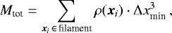 \begin{equation} M_{\rm tot} = \sum_{\boldsymbol{x}_i \, \in \, {\rm filament}} \rho(\boldsymbol{x}_i) \cdot {\rm\Delta} x_{\rm min}^3 \, , \label{equ_methods_mtot_def} \end{equation}
