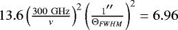 $13.6\left(\frac{300~{\mathrm{GHz}}}{\nu}\right)^2 \left(\frac{1\arcsec}{{\mathrm{\Theta}}_{FWHM}}\right)^2 = 6.96$