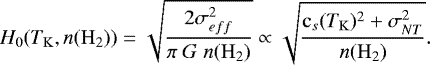 $H_0(T_{\mathrm{K}},n(\mathrm{H}_2))=\sqrt{\frac{2 \sigma_{eff}^2}{\pi\ G\ n(\mathrm{H}_2)}}\propto \sqrt{\frac{\mathrm{c}_{s}(T_{\mathrm{K}})^2&#x002B;\sigma_{NT}^2}{n(\mathrm{H}_2)}}. $