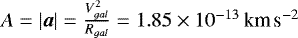 $A = |\boldsymbol{a}| = \frac{V_{gal}^2}{R_{gal}} = 1.85 \times 10^{-13}\,\textrm{km}\,\textrm{s}^{-2}$