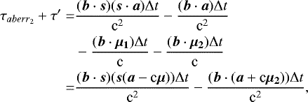 $\begin{aligned} \tau_{aberr_2}&#x002B;\tau&#x0027; =& \frac{(\boldsymbol{b}\cdot\boldsymbol{s}) (\boldsymbol{s}\cdot\boldsymbol{a}) \mathrm\Delta t}{\textrm{c}^2} - \frac{(\boldsymbol{b}\cdot\boldsymbol{a}) \mathrm\Delta t}{\textrm{c}^2} \\ & -\frac{(\boldsymbol{b}\cdot\boldsymbol{\mu_1}) \mathrm\Delta t}{\textrm{c}} - \frac{(\boldsymbol{b}\cdot\boldsymbol{\mu_2}) \mathrm\Delta t}{\textrm{c}} \\ =&\frac{(\boldsymbol{b}\cdot\boldsymbol{s}) (\boldsymbol{s}(\boldsymbol{a} - \textrm{c}\boldsymbol{\mu})) \mathrm\Delta t}{\textrm{c}^2} - \frac{(\boldsymbol{b}\cdot(\boldsymbol{a}&#x002B;\textrm{c}\boldsymbol{\mu_2})) \mathrm\Delta t}{\textrm{c}^2}, \end{aligned} $