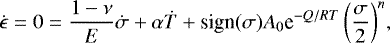 \begin{equation} \dot{\epsilon} = 0 = \frac{1-\nu}{E}\dot{\sigma} + \alpha\dot{T} + \text{sign}({\sigma})A_{0}{\rm e}^{-Q/RT}\left(\frac{\sigma}{2}\right)^n\!, \label{stress} \end{equation}
