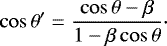 \begin{equation*}\cos{\theta^{\prime}} = \frac{\cos{\theta}-\beta}{1-\beta \cos{\theta}}\cdot \end{equation*}