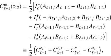 \begin{align*} \nonumber C_{\ell&#x002B;1}^{\mathrm{m}}(z_{12}) &= \frac{1}{2}\Big[ I_c^-\big(A_{{\ell&#x002B;1},1}A_{{\ell&#x002B;1},2}&#x002B;B_{{\ell&#x002B;1},1}B_{{\ell&#x002B;1},2}\big) \nonumber \\ &\quad &#x002B;I_c^&#x002B;\big(-A_{{\ell&#x002B;1},1}A_{{\ell&#x002B;1},2}&#x002B;B_{{\ell&#x002B;1},1}B_{{\ell&#x002B;1},2}\big)\nonumber \\ &\quad -I_s^-\big(A_{{\ell&#x002B;1},1}B_{{\ell&#x002B;1},2}-B_{{\ell&#x002B;1},1}A_{{\ell&#x002B;1},2}\big) \nonumber \\ &\quad -I_s^&#x002B;\big(A_{{\ell&#x002B;1},1}B_{{\ell&#x002B;1},2} &#x002B;B_{{\ell&#x002B;1},1}A_{{\ell&#x002B;1},2}\big) \Big] \nonumber \\ &\equiv \frac{1}{2} \left(C_{\ell&#x002B;1}^{c,-}&#x002B;C_{\ell&#x002B;1}^{c,&#x002B;}-C_{\ell&#x002B;1}^{s,-}-C_{\ell&#x002B;1}^{s,&#x002B;}\right), \end{align*}