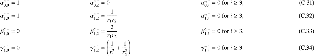 \begin{align}\alpha^{c,-}_{0,0}&=1 &\alpha^{c,-}_{0,2}&=0 &\alpha^{c,-}_{0,i}&=0 \ \mathrm{for} \ i\geq3 , \\ \alpha^{c,-}_{1,0}&=1 &\alpha^{c,-}_{1,2}&=\frac{1}{r_1 r_2} &\alpha^{c,-}_{1,i}&=0 \ \mathrm{for} \ i\geq3 ,\\ \beta^{c,-}_{1,0} &= 0 &\beta^{c,-}_{1,2} &= \frac{2}{r_1 r_2} &\beta^{c,-}_{1,i}&=0 \ \mathrm{for} \ i\geq3 , \\ \gamma^{c,-}_{1,0} &=0 &\gamma^{c,-}_{1,2} &= \left(\frac{1}{r_1^2}&#x002B;\frac{1}{r_2^2}\right) &\gamma^{c,-}_{1,i}&=0 \ \mathrm{for} \ i\geq3. \end{align}
