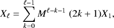 \begin{equation*} X_{\ell} = \sum_{k=0}^{\ell-1} M^{\ell-k-1} \ (2k&#x002B;1)X_1 , \end{equation*}