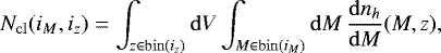 \begin{align*} N_{\mathrm{cl}}(i_M,i_z) = \int_{z\in \mathrm{bin}(i_z)} \mathrm{d} V \int_{M\in \mathrm{bin}(i_M)} \mathrm{d} M \, \frac{\mathrm{d} n_h}{\mathrm{d} M}(M,z) , \end{align*}