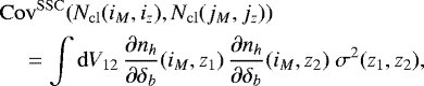 \begin{align*}&\mathrm{Cov}^{\mathrm{SSC}}(N_{\mathrm{cl}}(i_M,i_z),N_{\mathrm{cl}}(j_M,j_z)) \nonumber \\ &\quad = \int \mathrm{d} V_{12} \, \frac{\partial n_h}{\partial \delta_b}(i_M,z_1) \, \frac{\partial n_h}{\partial \delta_b}(i_M,z_2) \ \sigma^2(z_1,z_2), \end{align*}