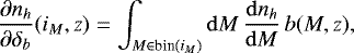 \begin{equation*} \frac{\partial n_h}{\partial \delta_b}(i_M,z) = \int_{M\in \text{bin($i_M$)}} \mathrm{d} M \, \frac{\mathrm{d} n_h}{\mathrm{d} M} \, b(M,z), \end{equation*}
