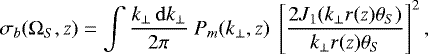 \begin{equation*} \sigma_b(\mathrm\Omega_S,z) = \int \frac{k_{\perp} \, \mathrm{d} k_{\perp}}{2\pi} \ P_m(k_{\perp},z) \ \left[\frac{2 J_1(k_{\perp} r(z) \theta_S)}{k_{\perp} r(z) \theta_S}\right]^2 , \end{equation*}
